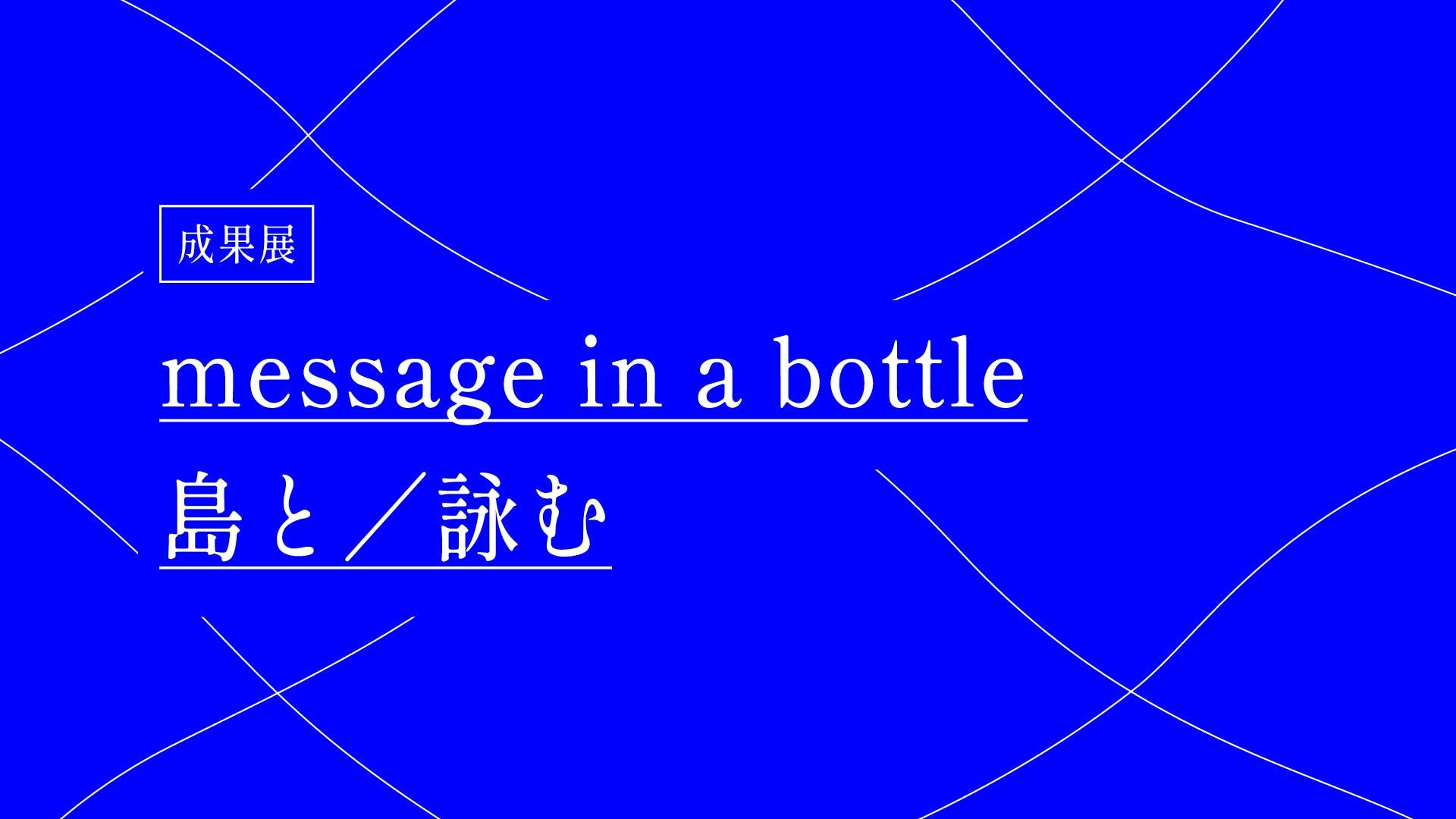 成果展「message in a bottle　島と／詠む」